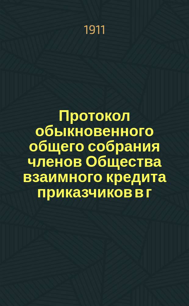 Протокол обыкновенного общего собрания членов Общества взаимного кредита приказчиков в г. Харькове... ... состоявшегося 29-го января 1911 г.