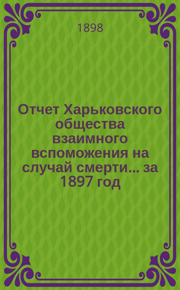Отчет Харьковского общества взаимного вспоможения на случай смерти... ... за 1897 год
