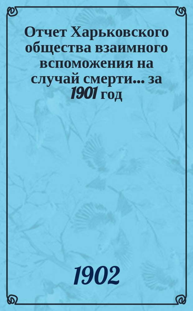 Отчет Харьковского общества взаимного вспоможения на случай смерти... ... за 1901 год