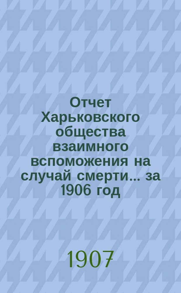 Отчет Харьковского общества взаимного вспоможения на случай смерти... ... за 1906 год