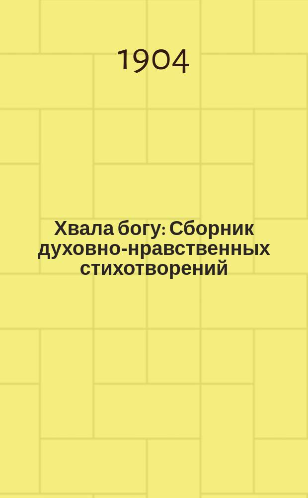 Хвала богу : Сборник духовно-нравственных стихотворений : На средства Издательского о-ва при... Постоянной комис. по устройству нар. чтений