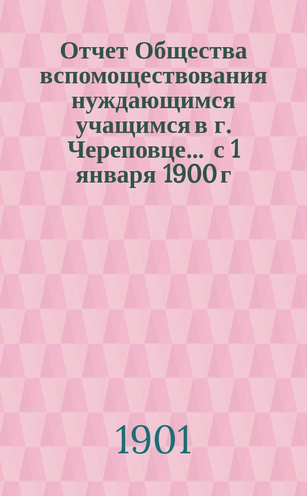 Отчет Общества вспомоществования нуждающимся учащимся в г. Череповце... ... с 1 января 1900 г. по 1 января 1901 г.