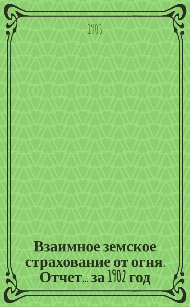 Взаимное земское страхование от огня. Отчет... ... за 1902 год