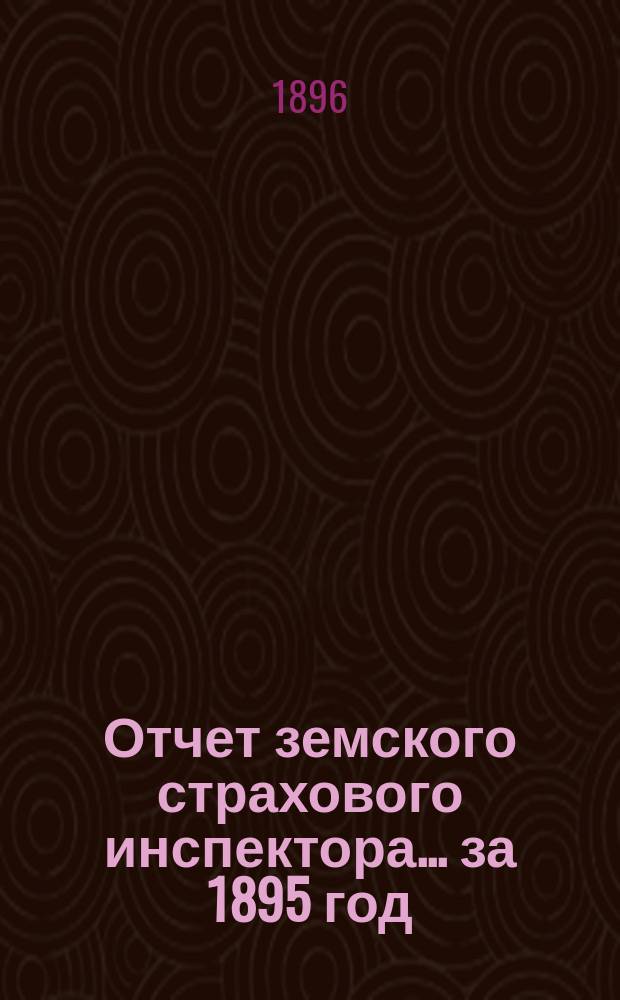 Отчет земского страхового инспектора... ... за 1895 год