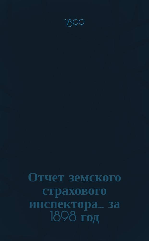 Отчет земского страхового инспектора... ... за 1898 год