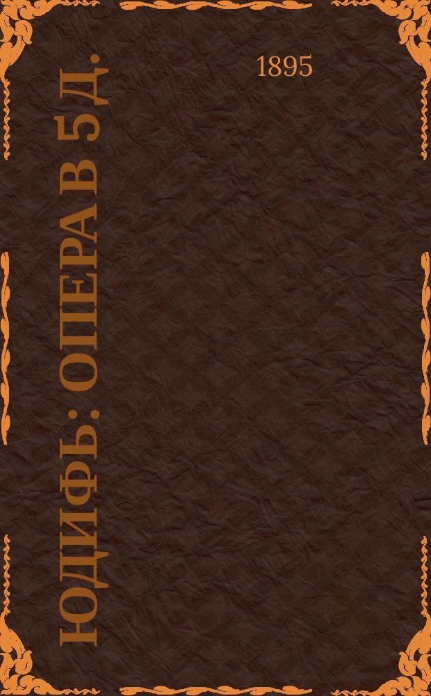 Юдифь : Опера в 5 д. : Краткое либретто : Сост. и сокращено по либретто изд. Стелловского