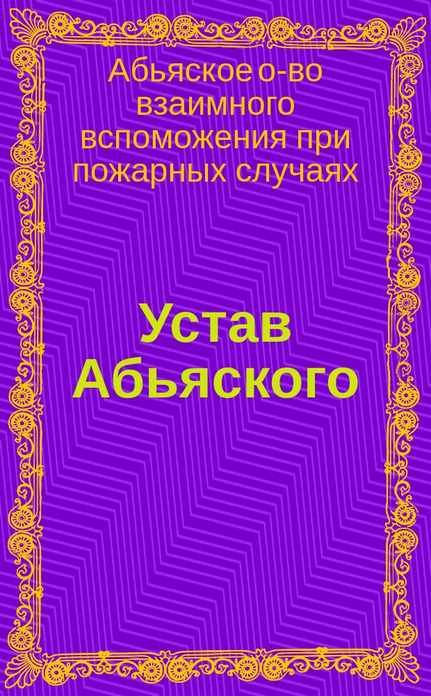 Устав Абьяского (Лифляндской губернии) общества взаимного вспоможения при пожарных случаях: Утв. ... 4 ноября 1895 г.; Инструкция Абьяского общества взаимного вспоможения при пожарных случаях: Утв. 31 янв. 1890 г.