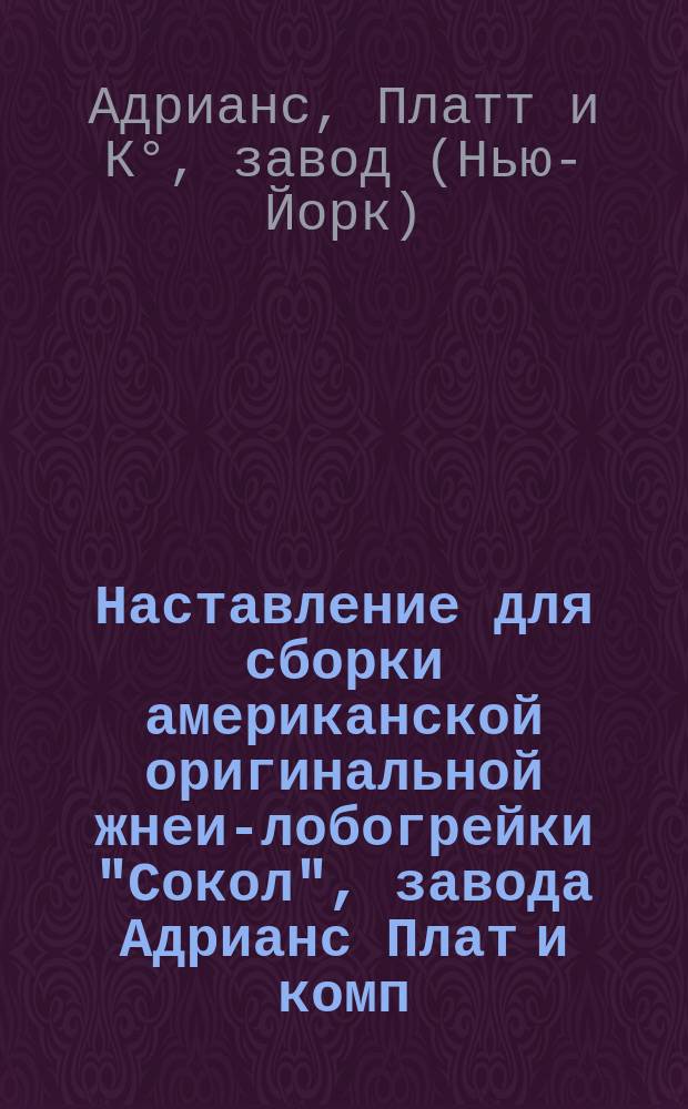 Наставление для сборки американской оригинальной жнеи-лобогрейки "Сокол", завода Адрианс Плат и комп.