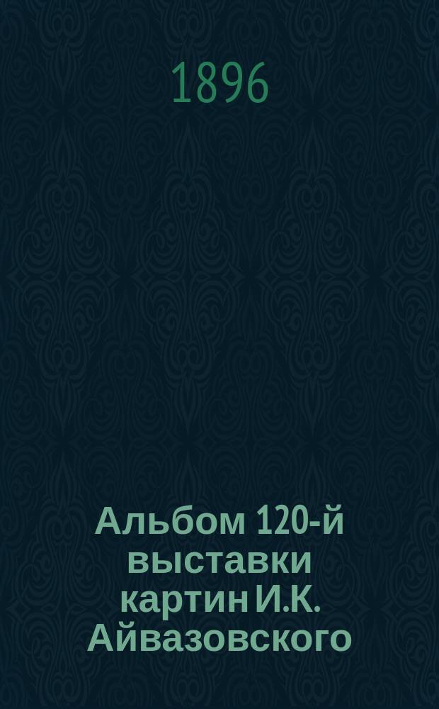 Альбом 120-й выставки картин И.К. Айвазовского