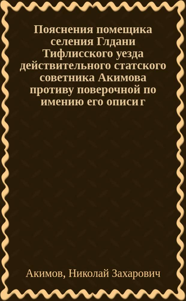 Пояснения помещика селения Глдани Тифлисского уезда действительного статского советника Акимова противу поверочной по имению его описи г. члена-оценщика Закавказского отделения Государственного дворянского земельного банка