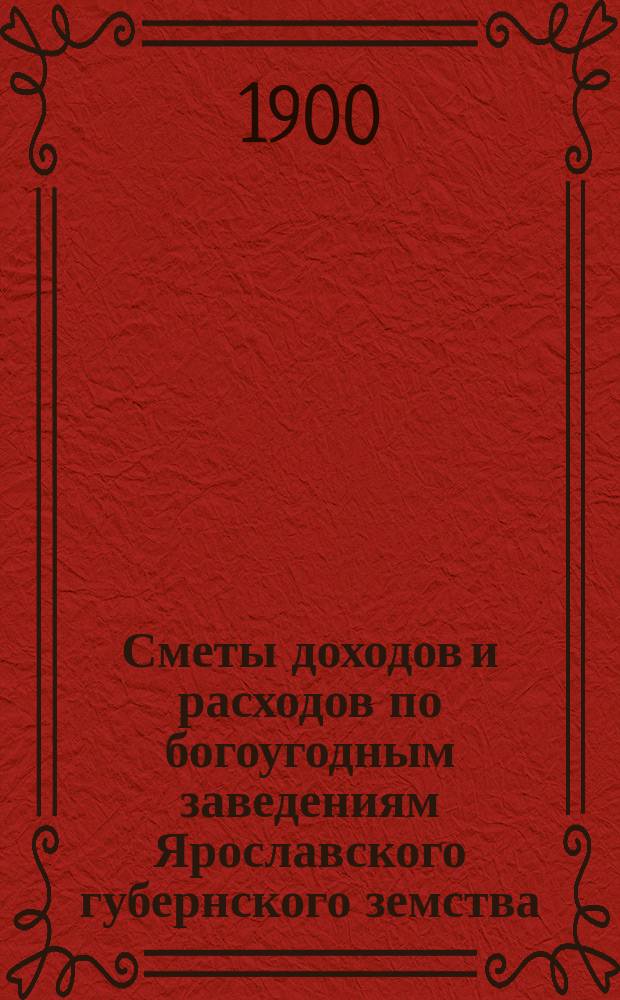 Сметы доходов и расходов по богоугодным заведениям Ярославского губернского земства... ... на 1901 год