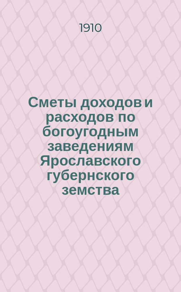 Сметы доходов и расходов по богоугодным заведениям Ярославского губернского земства... ... на 1911 год