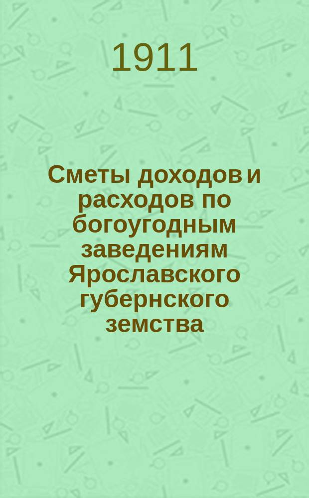 Сметы доходов и расходов по богоугодным заведениям Ярославского губернского земства... ... на 1912 год