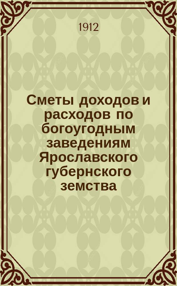 Сметы доходов и расходов по богоугодным заведениям Ярославского губернского земства... ... на 1913 год