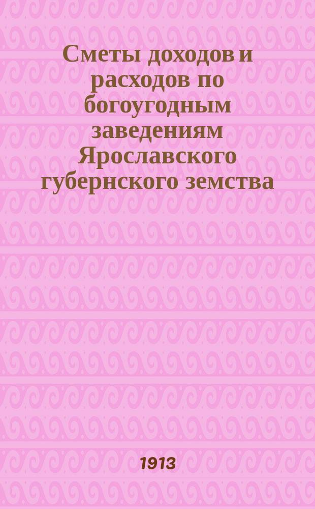 Сметы доходов и расходов по богоугодным заведениям Ярославского губернского земства... ... на 1914 год