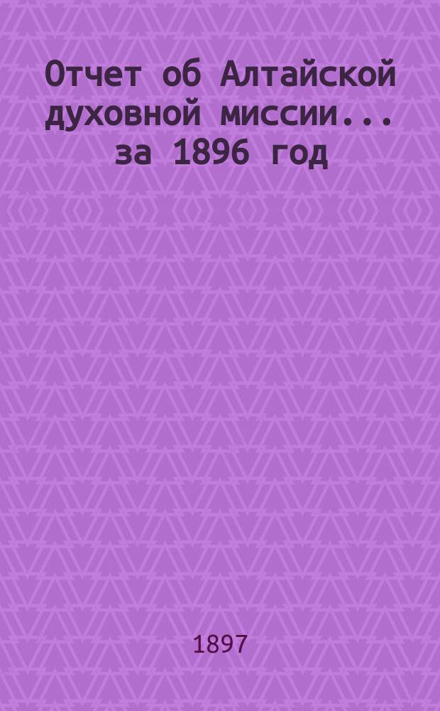 Отчет об Алтайской духовной миссии... ... за 1896 год