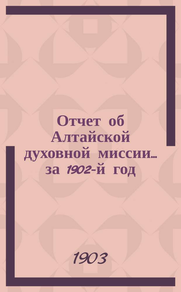 Отчет об Алтайской духовной миссии... ... за 1902-й год