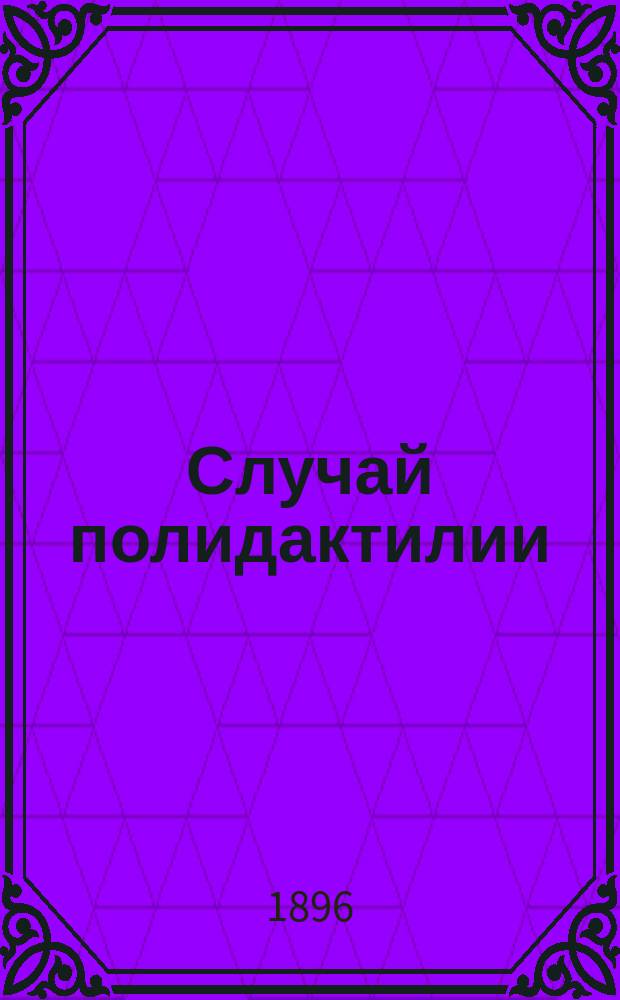 Случай полидактилии : Анатомич. исследование