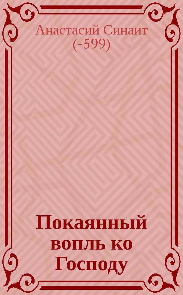 Покаянный вопль ко Господу : (Из творений Св. Анастасия Синаита) : Мудрое наставление и дивное покаяние