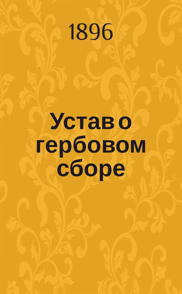 Устав о гербовом сборе (Св. зак. т. 5, изд. 1893 г.) с разъяснениями Правительствующего сената : К уставу приложены: алфавитный перечень документов, подлежащих гербовому сбору и от него изъятых, табель законной оценки земель и инструкции министра финансов