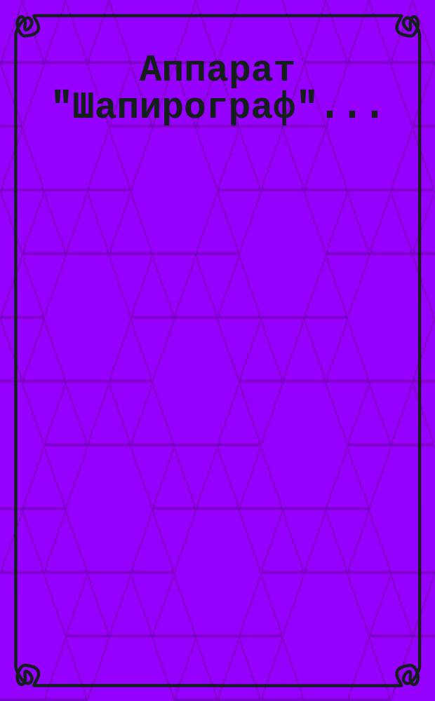 Аппарат "Шапирограф" ... : Способ употребления умножительного аппарата "Шапирограф"