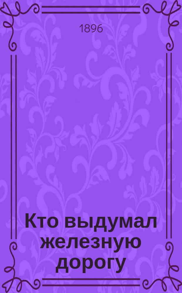 Кто выдумал железную дорогу