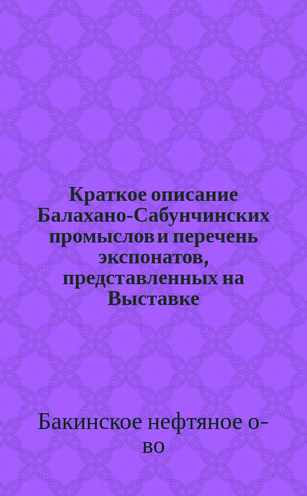 [Краткое описание Балахано-Сабунчинских промыслов и перечень экспонатов, представленных на Выставке]