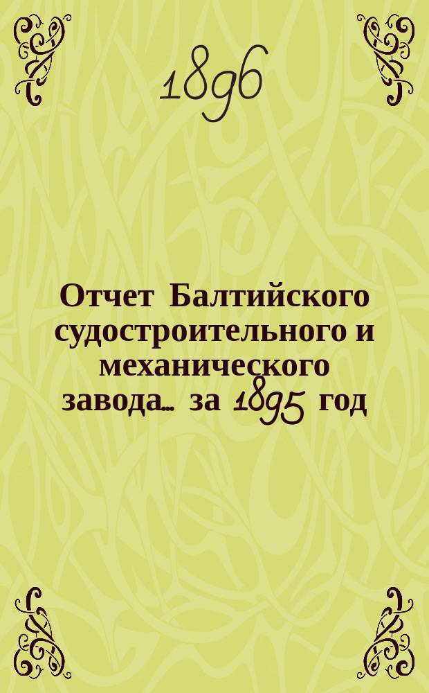 Отчет Балтийского судостроительного и механического завода... ... за 1895 год