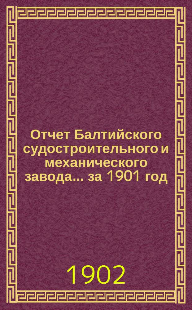 Отчет Балтийского судостроительного и механического завода... ... за 1901 год