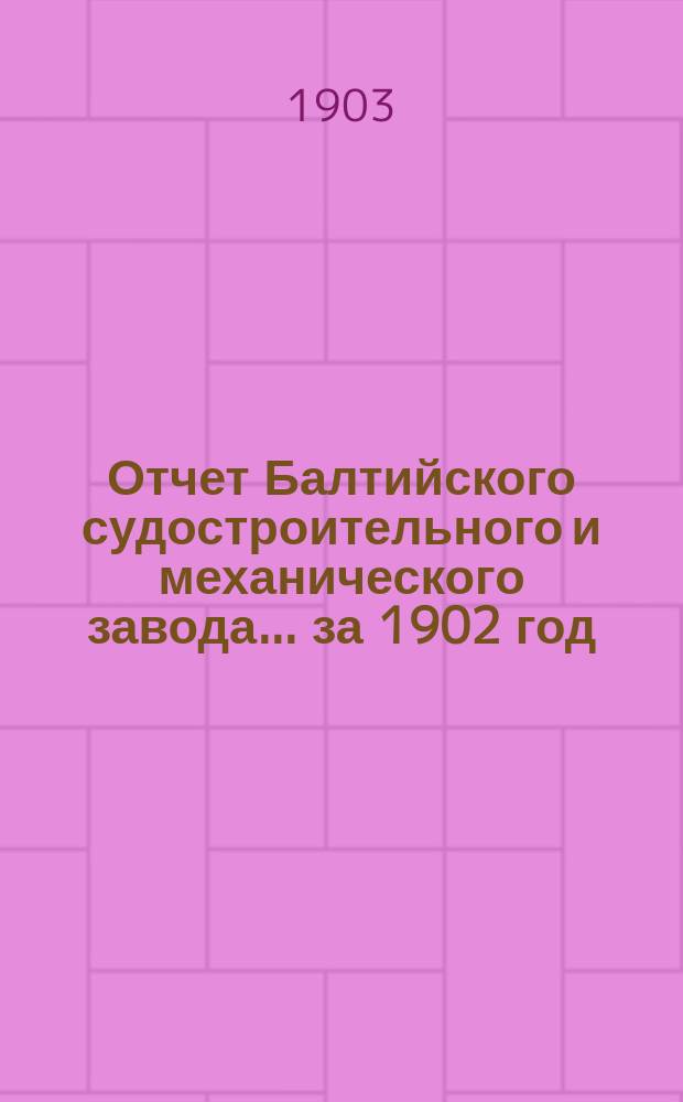 Отчет Балтийского судостроительного и механического завода... ... за 1902 год