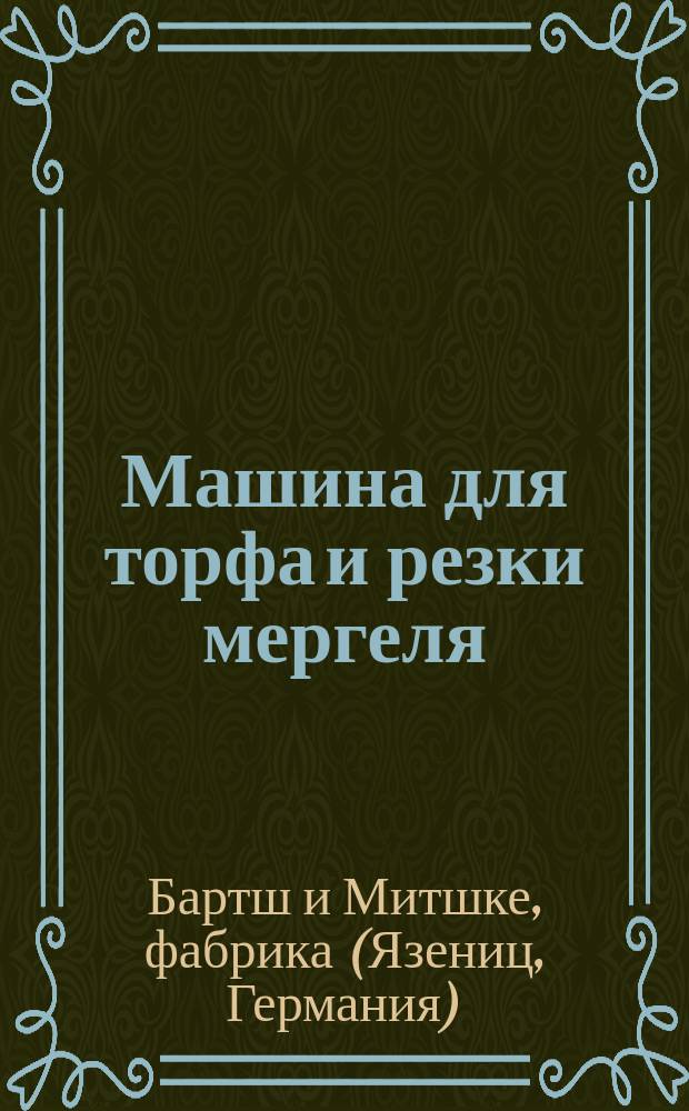 Машина для торфа и резки мергеля (известняка) фабрики Бартш и Митшке Язениц, в Померании : Прейскурант