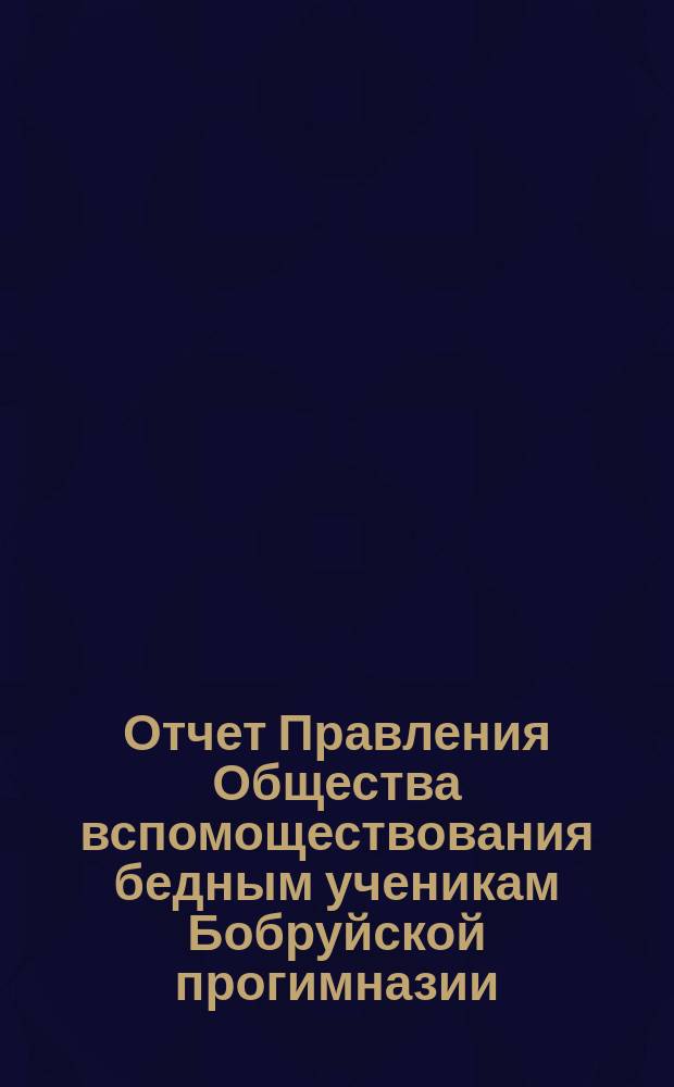 Отчет Правления Общества вспомоществования бедным ученикам Бобруйской прогимназии... ... за 1895