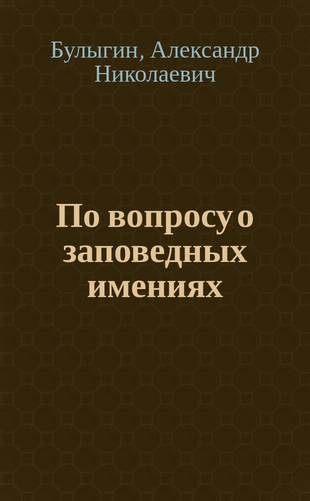 По вопросу о заповедных имениях : К сведению г. г. дворян Спасск. уезда (Казанск. губ.)