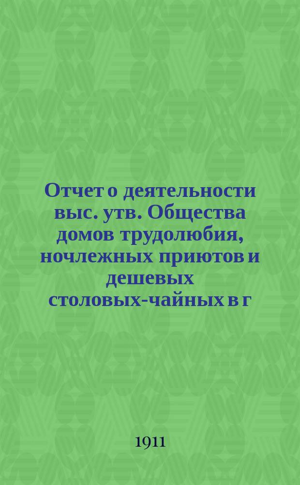Отчет о деятельности выс. утв. Общества домов трудолюбия, ночлежных приютов и дешевых столовых-чайных в г. Варшаве... за 1910 год