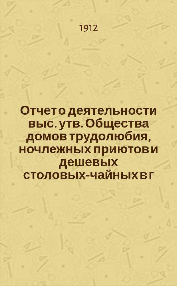 Отчет о деятельности выс. утв. Общества домов трудолюбия, ночлежных приютов и дешевых столовых-чайных в г. Варшаве... за 1911 год