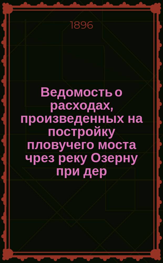 Ведомость о расходах, произведенных на постройку пловучего моста чрез реку Озерну при дер. Ракитине