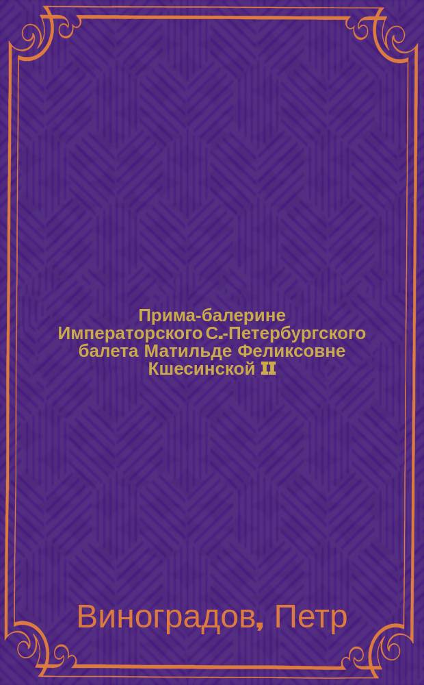 Прима-балерине Императорского С.-Петербургского балета Матильде Феликсовне Кшесинской II. В день первого выхода в балете "Млада" : Стихотворение