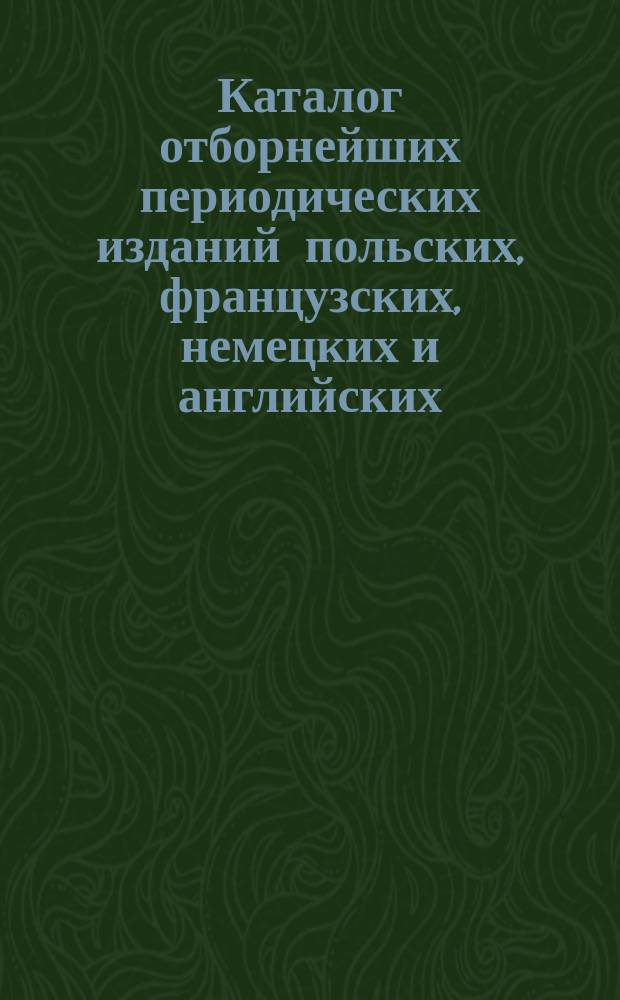 Каталог отборнейших периодических изданий польских, французских, немецких и английских... , на которые принимает подписку Книжный магазин В. Водзинского в Варшаве. ... на 1897 год