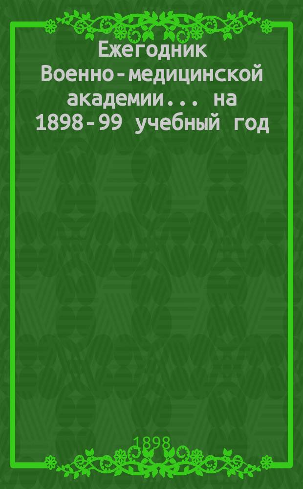 Ежегодник Военно-медицинской академии... ... на 1898-99 учебный год