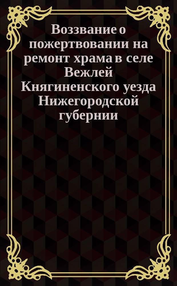 Воззвание [о пожертвовании на ремонт храма в селе Вежлей Княгиненского уезда Нижегородской губернии]
