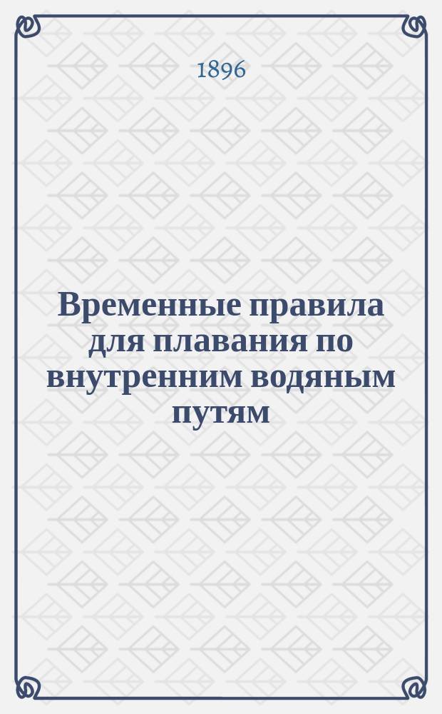 Временные правила для плавания по внутренним водяным путям : (1-ое и 2-ое прибавления к изданным в 1895 г. взамен §§ 20 и 31)