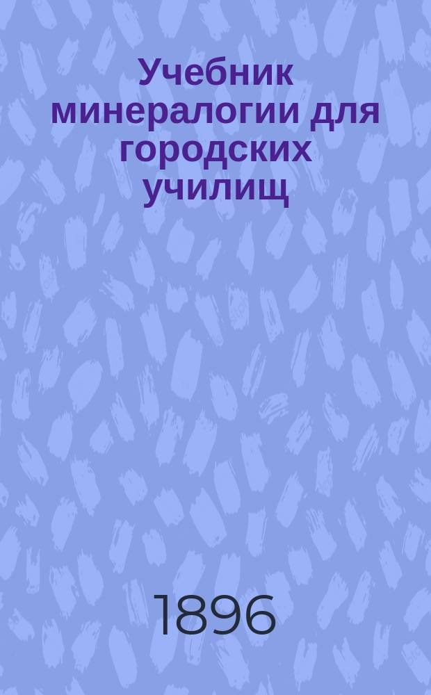 Учебник минералогии для городских училищ : С 91 рис. в тексте