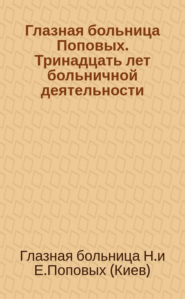 Глазная больница Поповых. Тринадцать лет больничной деятельности : Отчет