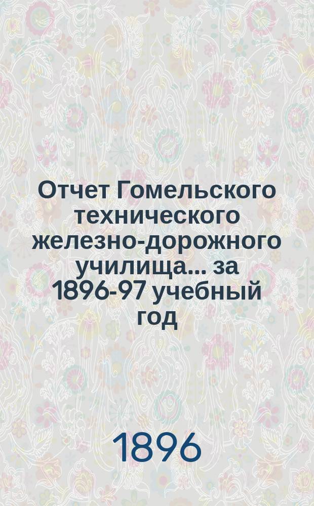 Отчет Гомельского технического железно-дорожного училища... ... за 1896-97 учебный год