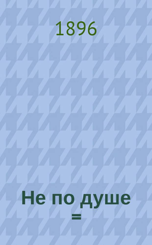 Не по душе = (An unsatisfactory lover) : Пер. с англ