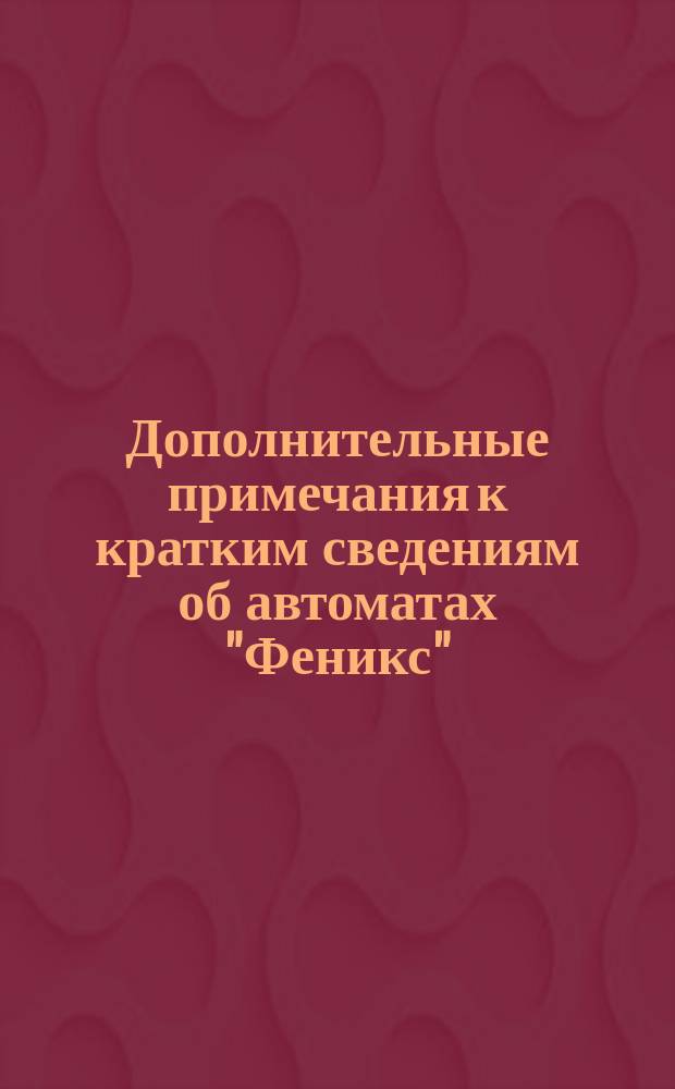 Дополнительные примечания к кратким сведениям об автоматах "Феникс"