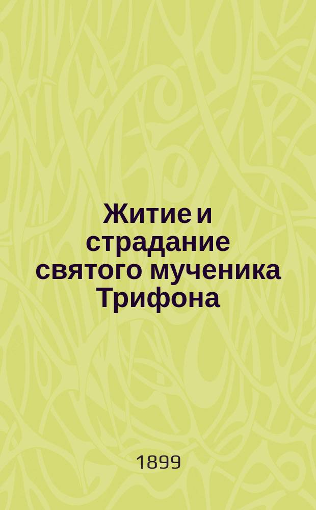 Житие и страдание святого мученика Трифона : Память его совершается 1-го февр