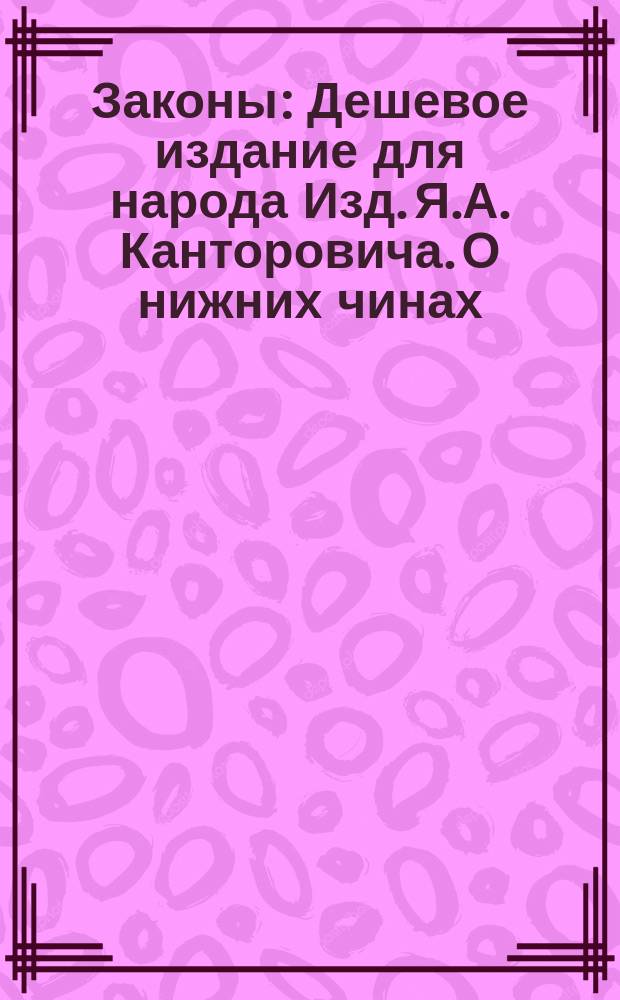 Законы : Дешевое издание для народа Изд. Я.А. Канторовича. О нижних чинах : О нижних чинах
