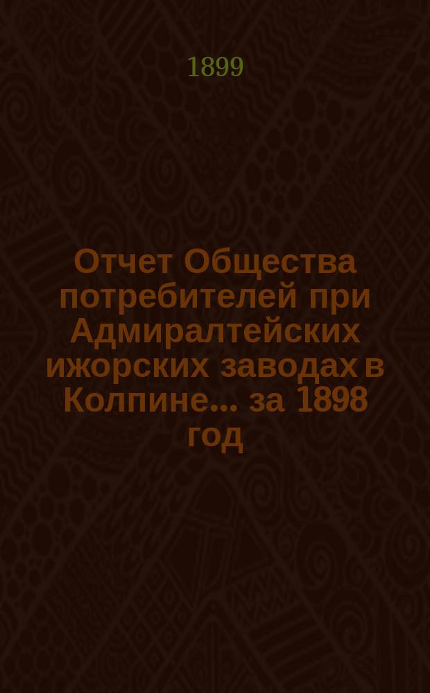 Отчет Общества потребителей при Адмиралтейских ижорских заводах в Колпине. ... за 1898 год