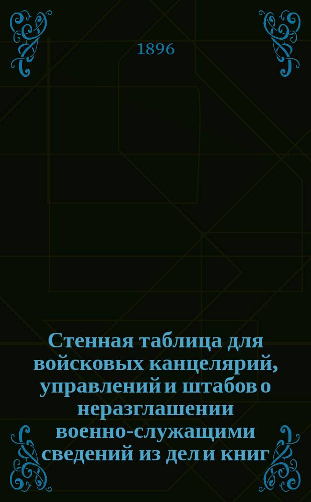 Стенная таблица для войсковых канцелярий, управлений и штабов о неразглашении военно-служащими сведений из дел и книг, вверенных им по службе
